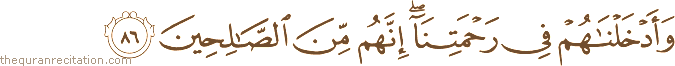 وَأَدْخَلْنَاهُمْ فِي رَحْمَتِنَا ۖ إِنَّهُمْ مِنَ الصَّالِحِينَ