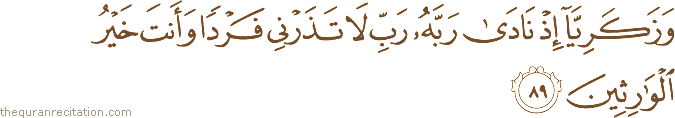 وَزَكَرِيَّا إِذْ نَادَىٰ رَبَّهُ رَبِّ لَا تَذَرْنِي فَرْدًا وَأَنْتَ خَيْرُ الْوَارِثِينَ