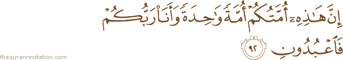 إِنَّ هَٰذِهِ أُمَّتُكُمْ أُمَّةً وَاحِدَةً وَأَنَا رَبُّكُمْ فَاعْبُدُونِ