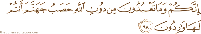 إِنَّكُمْ وَمَا تَعْبُدُونَ مِنْ دُونِ اللَّهِ حَصَبُ جَهَنَّمَ أَنْتُمْ لَهَا وَارِدُونَ