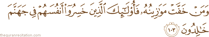 وَمَنْ خَفَّتْ مَوَازِينُهُ فَأُولَٰئِكَ الَّذِينَ خَسِرُوا أَنْفُسَهُمْ فِي جَهَنَّمَ خَالِدُونَ