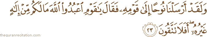 وَلَقَدْ أَرْسَلْنَا نُوحًا إِلَىٰ قَوْمِهِ فَقَالَ يَا قَوْمِ اعْبُدُوا اللَّهَ مَا لَكُمْ مِنْ إِلَٰهٍ غَيْرُهُ ۖ أَفَلَا تَتَّقُونَ