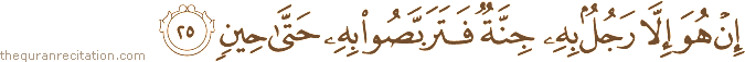 إِنْ هُوَ إِلَّا رَجُلٌ بِهِ جِنَّةٌ فَتَرَبَّصُوا بِهِ حَتَّىٰ حِينٍ