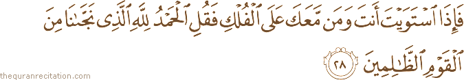 فَإِذَا اسْتَوَيْتَ أَنْتَ وَمَنْ مَعَكَ عَلَى الْفُلْكِ فَقُلِ الْحَمْدُ لِلَّهِ الَّذِي نَجَّانَا مِنَ الْقَوْمِ الظَّالِمِينَ