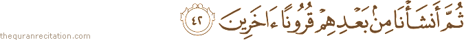 ثُمَّ أَنْشَأْنَا مِنْ بَعْدِهِمْ قُرُونًا آخَرِينَ