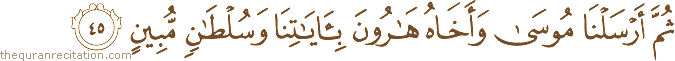 ثُمَّ أَرْسَلْنَا مُوسَىٰ وَأَخَاهُ هَارُونَ بِآيَاتِنَا وَسُلْطَانٍ مُبِينٍ