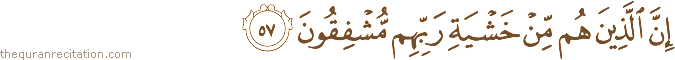 إِنَّ الَّذِينَ هُمْ مِنْ خَشْيَةِ رَبِّهِمْ مُشْفِقُونَ