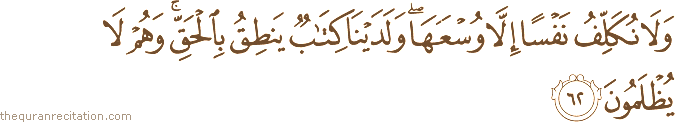 وَلَا نُكَلِّفُ نَفْسًا إِلَّا وُسْعَهَا ۖ وَلَدَيْنَا كِتَابٌ يَنْطِقُ بِالْحَقِّ ۚ وَهُمْ لَا يُظْلَمُونَ