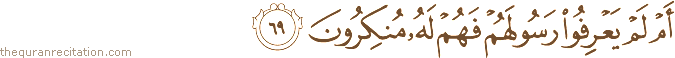 أَمْ لَمْ يَعْرِفُوا رَسُولَهُمْ فَهُمْ لَهُ مُنْكِرُونَ