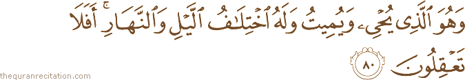 وَهُوَ الَّذِي يُحْيِي وَيُمِيتُ وَلَهُ اخْتِلَافُ اللَّيْلِ وَالنَّهَارِ ۚ أَفَلَا تَعْقِلُونَ