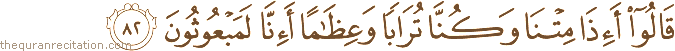 قَالُوا أَإِذَا مِتْنَا وَكُنَّا تُرَابًا وَعِظَامًا أَإِنَّا لَمَبْعُوثُونَ
