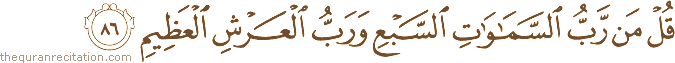 قُلْ مَنْ رَبُّ السَّمَاوَاتِ السَّبْعِ وَرَبُّ الْعَرْشِ الْعَظِيمِ