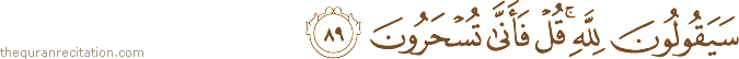 سَيَقُولُونَ لِلَّهِ ۚ قُلْ فَأَنَّىٰ تُسْحَرُونَ