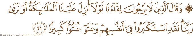 وَقَالَ الَّذِينَ لَا يَرْجُونَ لِقَاءَنَا لَوْلَا أُنْزِلَ عَلَيْنَا الْمَلَائِكَةُ أَوْ نَرَىٰ رَبَّنَا ۗ لَقَدِ اسْتَكْبَرُوا فِي أَنْفُسِهِمْ وَعَتَوْا عُتُوًّا كَبِيرًا