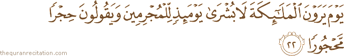 يَوْمَ يَرَوْنَ الْمَلَائِكَةَ لَا بُشْرَىٰ يَوْمَئِذٍ لِلْمُجْرِمِينَ وَيَقُولُونَ حِجْرًا مَحْجُورًا
