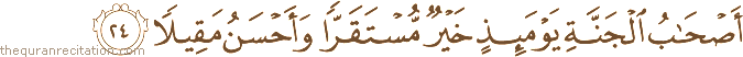 أَصْحَابُ الْجَنَّةِ يَوْمَئِذٍ خَيْرٌ مُسْتَقَرًّا وَأَحْسَنُ مَقِيلًا
