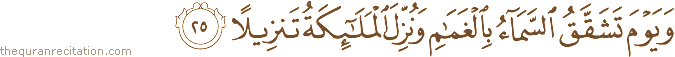 وَيَوْمَ تَشَقَّقُ السَّمَاءُ بِالْغَمَامِ وَنُزِّلَ الْمَلَائِكَةُ تَنْزِيلًا