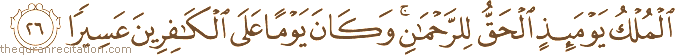 الْمُلْكُ يَوْمَئِذٍ الْحَقُّ لِلرَّحْمَٰنِ ۚ وَكَانَ يَوْمًا عَلَى الْكَافِرِينَ عَسِيرًا
