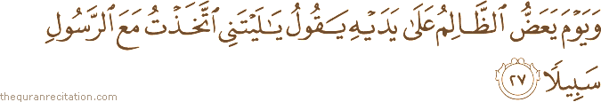 وَيَوْمَ يَعَضُّ الظَّالِمُ عَلَىٰ يَدَيْهِ يَقُولُ يَا لَيْتَنِي اتَّخَذْتُ مَعَ الرَّسُولِ سَبِيلًا