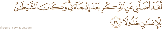 لَقَدْ أَضَلَّنِي عَنِ الذِّكْرِ بَعْدَ إِذْ جَاءَنِي ۗ وَكَانَ الشَّيْطَانُ لِلْإِنْسَانِ خَذُولًا