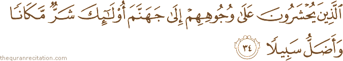 الَّذِينَ يُحْشَرُونَ عَلَىٰ وُجُوهِهِمْ إِلَىٰ جَهَنَّمَ أُولَٰئِكَ شَرٌّ مَكَانًا وَأَضَلُّ سَبِيلًا