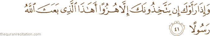 وَإِذَا رَأَوْكَ إِنْ يَتَّخِذُونَكَ إِلَّا هُزُوًا أَهَٰذَا الَّذِي بَعَثَ اللَّهُ رَسُولًا