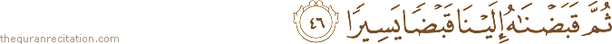 ثُمَّ قَبَضْنَاهُ إِلَيْنَا قَبْضًا يَسِيرًا