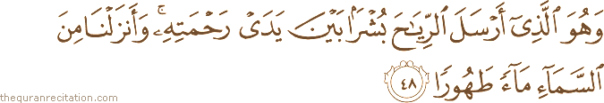 وَهُوَ الَّذِي أَرْسَلَ الرِّيَاحَ بُشْرًا بَيْنَ يَدَيْ رَحْمَتِهِ ۚ وَأَنْزَلْنَا مِنَ السَّمَاءِ مَاءً طَهُورًا