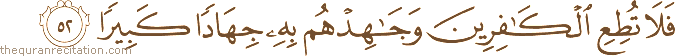 فَلَا تُطِعِ الْكَافِرِينَ وَجَاهِدْهُمْ بِهِ جِهَادًا كَبِيرًا