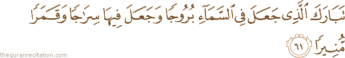 تَبَارَكَ الَّذِي جَعَلَ فِي السَّمَاءِ بُرُوجًا وَجَعَلَ فِيهَا سِرَاجًا وَقَمَرًا مُنِيرًا