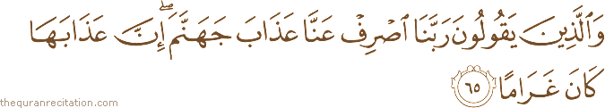 وَالَّذِينَ يَقُولُونَ رَبَّنَا اصْرِفْ عَنَّا عَذَابَ جَهَنَّمَ ۖ إِنَّ عَذَابَهَا كَانَ غَرَامًا