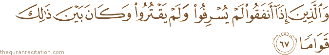 وَالَّذِينَ إِذَا أَنْفَقُوا لَمْ يُسْرِفُوا وَلَمْ يَقْتُرُوا وَكَانَ بَيْنَ ذَٰلِكَ قَوَامًا