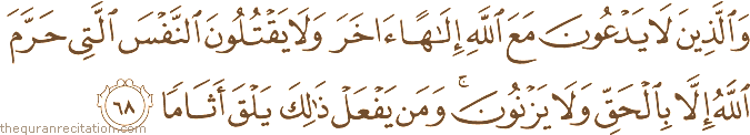 وَالَّذِينَ لَا يَدْعُونَ مَعَ اللَّهِ إِلَٰهًا آخَرَ وَلَا يَقْتُلُونَ النَّفْسَ الَّتِي حَرَّمَ اللَّهُ إِلَّا بِالْحَقِّ وَلَا يَزْنُونَ ۚ وَمَنْ يَفْعَلْ ذَٰلِكَ يَلْقَ أَثَامًا