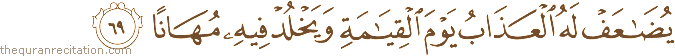 يُضَاعَفْ لَهُ الْعَذَابُ يَوْمَ الْقِيَامَةِ وَيَخْلُدْ فِيهِ مُهَانًا