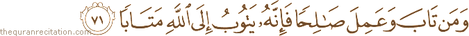 وَمَنْ تَابَ وَعَمِلَ صَالِحًا فَإِنَّهُ يَتُوبُ إِلَى اللَّهِ مَتَابًا