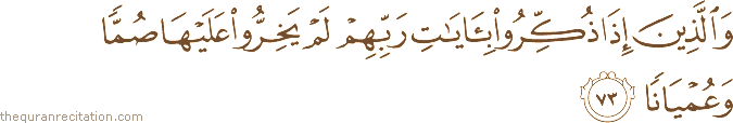 وَالَّذِينَ إِذَا ذُكِّرُوا بِآيَاتِ رَبِّهِمْ لَمْ يَخِرُّوا عَلَيْهَا صُمًّا وَعُمْيَانًا