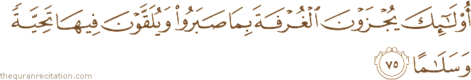 أُولَٰئِكَ يُجْزَوْنَ الْغُرْفَةَ بِمَا صَبَرُوا وَيُلَقَّوْنَ فِيهَا تَحِيَّةً وَسَلَامًا
