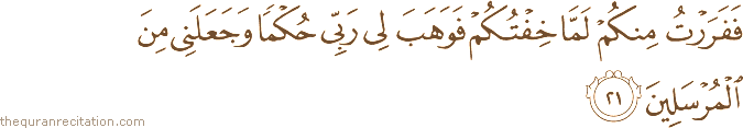 فَفَرَرْتُ مِنْكُمْ لَمَّا خِفْتُكُمْ فَوَهَبَ لِي رَبِّي حُكْمًا وَجَعَلَنِي مِنَ الْمُرْسَلِينَ