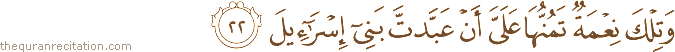 وَتِلْكَ نِعْمَةٌ تَمُنُّهَا عَلَيَّ أَنْ عَبَّدْتَ بَنِي إِسْرَائِيلَ