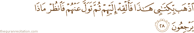 اذْهَبْ بِكِتَابِي هَٰذَا فَأَلْقِهْ إِلَيْهِمْ ثُمَّ تَوَلَّ عَنْهُمْ فَانْظُرْ مَاذَا يَرْجِعُونَ