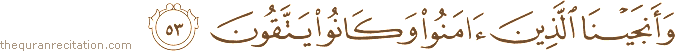 وَأَنْجَيْنَا الَّذِينَ آمَنُوا وَكَانُوا يَتَّقُونَ