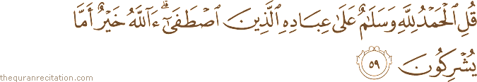 قُلِ الْحَمْدُ لِلَّهِ وَسَلَامٌ عَلَىٰ عِبَادِهِ الَّذِينَ اصْطَفَىٰ ۗ آللَّهُ خَيْرٌ أَمَّا يُشْرِكُونَ