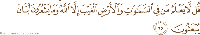 قُلْ لَا يَعْلَمُ مَنْ فِي السَّمَاوَاتِ وَالْأَرْضِ الْغَيْبَ إِلَّا اللَّهُ ۚ وَمَا يَشْعُرُونَ أَيَّانَ يُبْعَثُونَ