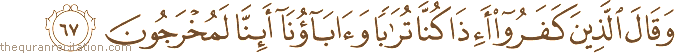 وَقَالَ الَّذِينَ كَفَرُوا أَإِذَا كُنَّا تُرَابًا وَآبَاؤُنَا أَئِنَّا لَمُخْرَجُونَ