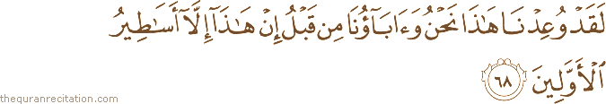 لَقَدْ وُعِدْنَا هَٰذَا نَحْنُ وَآبَاؤُنَا مِنْ قَبْلُ إِنْ هَٰذَا إِلَّا أَسَاطِيرُ الْأَوَّلِينَ