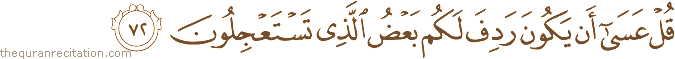قُلْ عَسَىٰ أَنْ يَكُونَ رَدِفَ لَكُمْ بَعْضُ الَّذِي تَسْتَعْجِلُونَ