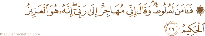 فَآمَنَ لَهُ لُوطٌ ۘ وَقَالَ إِنِّي مُهَاجِرٌ إِلَىٰ رَبِّي ۖ إِنَّهُ هُوَ الْعَزِيزُ الْحَكِيمُ