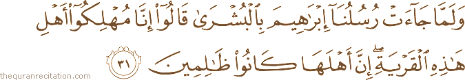 وَلَمَّا جَاءَتْ رُسُلُنَا إِبْرَاهِيمَ بِالْبُشْرَىٰ قَالُوا إِنَّا مُهْلِكُو أَهْلِ هَٰذِهِ الْقَرْيَةِ ۖ إِنَّ أَهْلَهَا كَانُوا ظَالِمِينَ