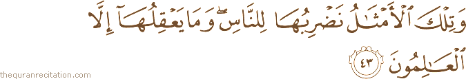 وَتِلْكَ الْأَمْثَالُ نَضْرِبُهَا لِلنَّاسِ ۖ وَمَا يَعْقِلُهَا إِلَّا الْعَالِمُونَ