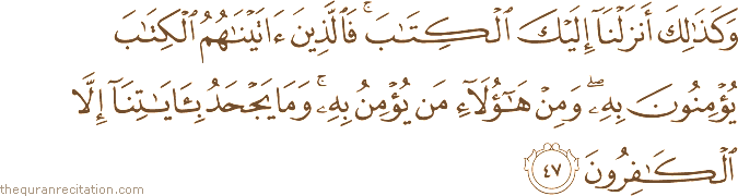 وَكَذَٰلِكَ أَنْزَلْنَا إِلَيْكَ الْكِتَابَ ۚ فَالَّذِينَ آتَيْنَاهُمُ الْكِتَابَ يُؤْمِنُونَ بِهِ ۖ وَمِنْ هَٰؤُلَاءِ مَنْ يُؤْمِنُ بِهِ ۚ وَمَا يَجْحَدُ بِآيَاتِنَا إِلَّا الْكَافِرُونَ